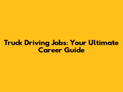 Truck Driving Jobs: Your Ultimate Career Guide