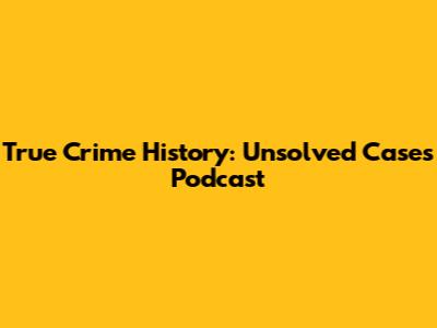 True Crime History: Unsolved Cases Podcast