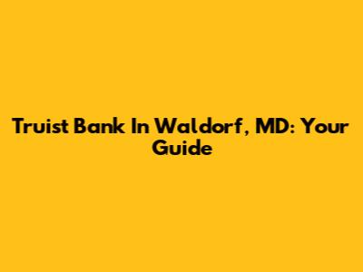 Truist Bank In Waldorf, MD: Your Guide