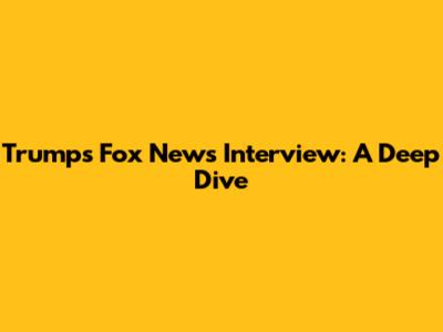Trump's Fox News Interview: A Deep Dive