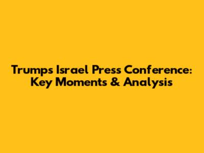 Trump's Israel Press Conference: Key Moments & Analysis