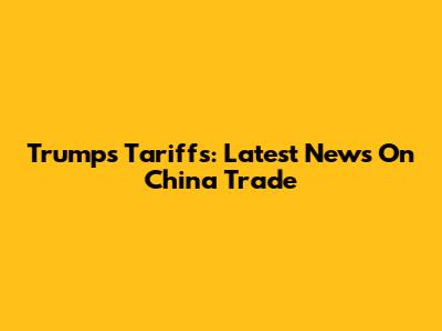 Trump's Tariffs: Latest News On China Trade