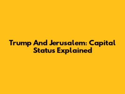 Trump And Jerusalem: Capital Status Explained