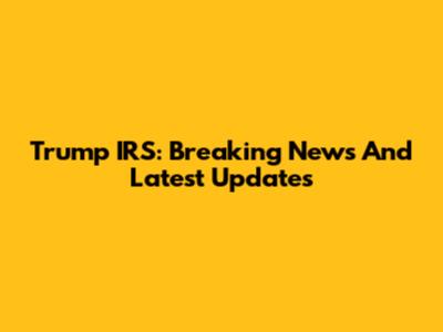 Trump IRS: Breaking News And Latest Updates