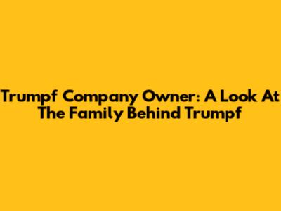 Trumpf Company Owner: A Look At The Family Behind Trumpf