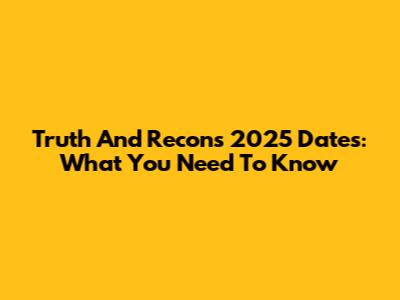 Truth And Recons 2025 Dates: What You Need To Know
