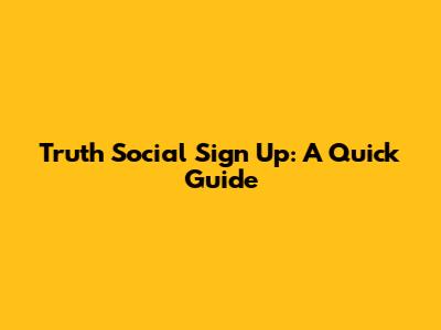 Truth Social Sign Up: A Quick Guide