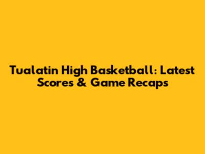 Tualatin High Basketball: Latest Scores & Game Recaps