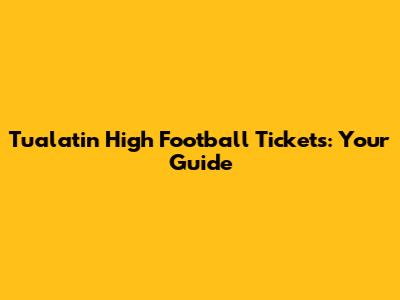 Tualatin High Football Tickets: Your Guide