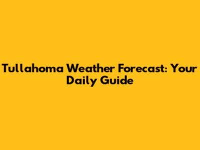 Tullahoma Weather Forecast: Your Daily Guide