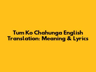 Tum Ko Chahunga English Translation: Meaning & Lyrics
