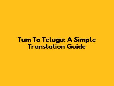 Tum To Telugu: A Simple Translation Guide
