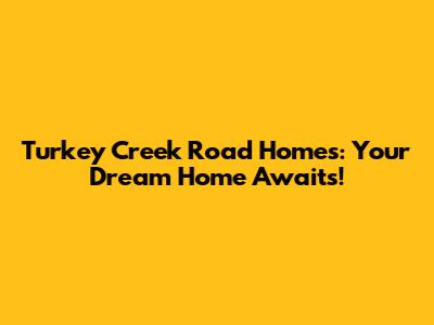 Turkey Creek Road Homes: Your Dream Home Awaits!