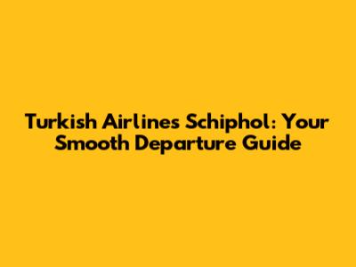 Turkish Airlines Schiphol: Your Smooth Departure Guide