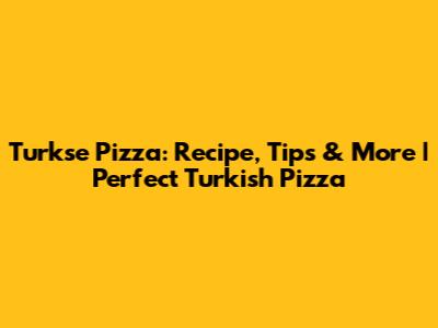 Turkse Pizza: Recipe, Tips & More | Perfect Turkish Pizza
