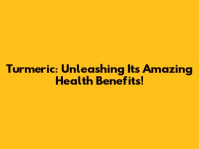 Turmeric: Unleashing Its Amazing Health Benefits!