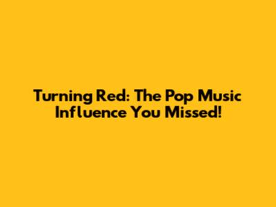 Turning Red: The Pop Music Influence You Missed!