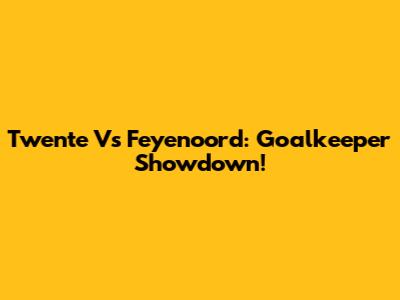 Twente Vs Feyenoord: Goalkeeper Showdown!