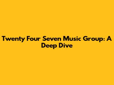 Twenty Four Seven Music Group: A Deep Dive