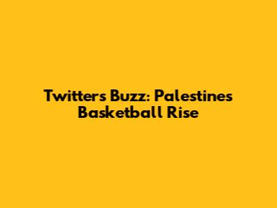 Twitter's Buzz: Palestine's Basketball Rise