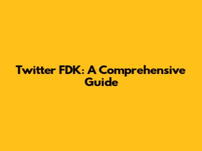 Twitter FDK: A Comprehensive Guide