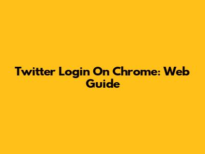 Twitter Login On Chrome: Web Guide