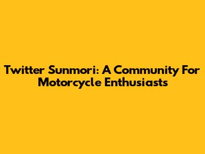 Twitter Sunmori: A Community For Motorcycle Enthusiasts