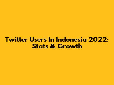 Twitter Users In Indonesia 2022: Stats & Growth