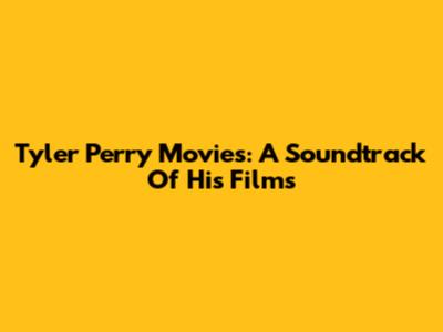 Tyler Perry Movies: A Soundtrack Of His Films