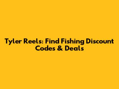 Tyler Reels: Find Fishing Discount Codes & Deals