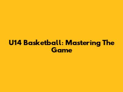 U14 Basketball: Mastering The Game