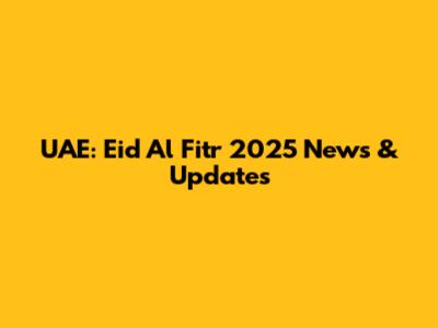 UAE: Eid Al Fitr 2025 News & Updates