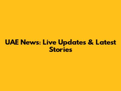 UAE News: Live Updates & Latest Stories