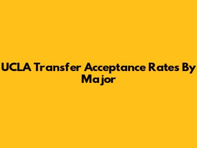 UCLA Transfer Acceptance Rates By Major