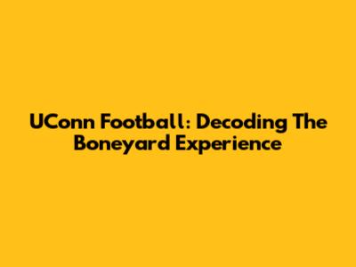 UConn Football: Decoding The Boneyard Experience