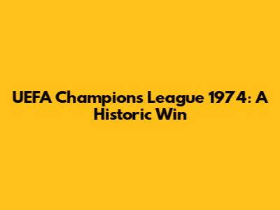 UEFA Champions League 1974: A Historic Win