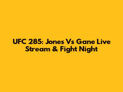 UFC 285: Jones Vs Gane Live Stream & Fight Night