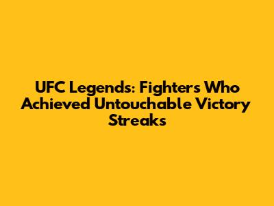 UFC Legends: Fighters Who Achieved Untouchable Victory Streaks
