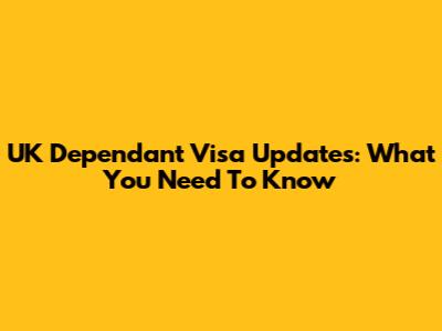 UK Dependant Visa Updates: What You Need To Know