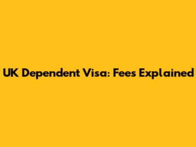UK Dependent Visa: Fees Explained