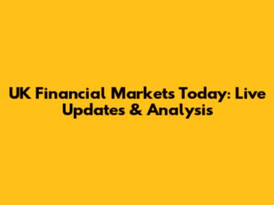 UK Financial Markets Today: Live Updates & Analysis