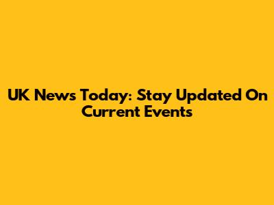 UK News Today: Stay Updated On Current Events
