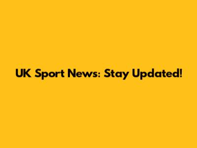 UK Sport News: Stay Updated!