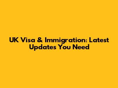 UK Visa & Immigration: Latest Updates You Need