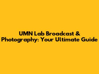 UMN Lab Broadcast & Photography: Your Ultimate Guide