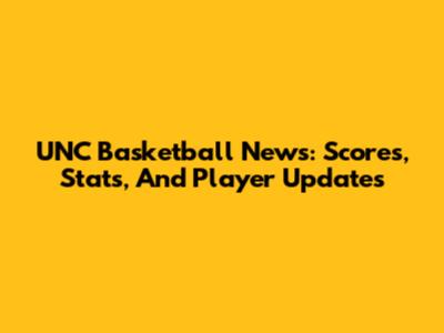 UNC Basketball News: Scores, Stats, And Player Updates