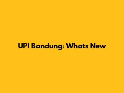 UPI Bandung: What's New