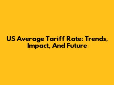 US Average Tariff Rate: Trends, Impact, And Future