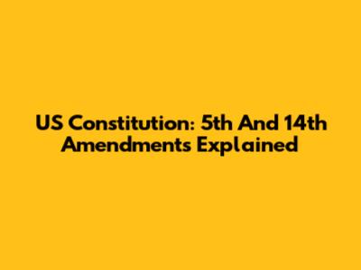 US Constitution: 5th And 14th Amendments Explained