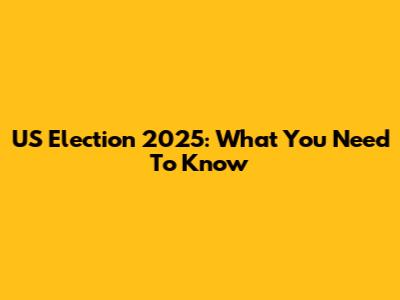 US Election 2025: What You Need To Know